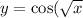 y = \cos( \sqrt{x} )